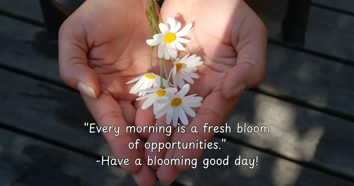 Every morning is a fresh bloom of opportunities. Have a blooming good day!